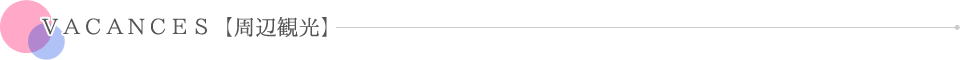 VACANCES【周辺観光】